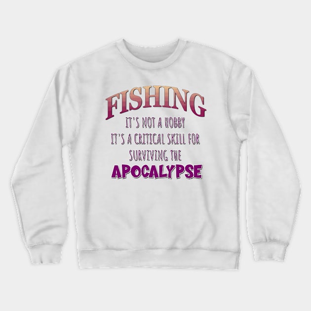 Fishing: It's Not a Hobby - It's a Critical Skill for Surviving the Apocalypse Crewneck Sweatshirt by Naves